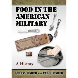 Food in the American Military - by  John C Fisher & Carol Fisher (Paperback) - 1 of 1