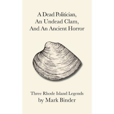 A Dead Politician, An Undead Clam, And An Ancient Horror - by  Mark Binder (Paperback)