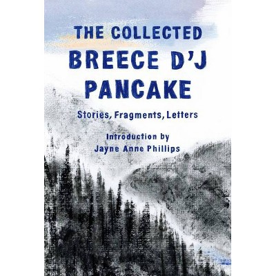 The Collected Breece d'j Pancake: Stories, Fragments, Letters - by  Breece D'j Pancake (Hardcover)