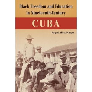 Black Freedom and Education in Nineteenth-Century Cuba - (Caribbean Crossroads: Race, Identity, and Freedom Struggles) by  Raquel Alicia Otheguy - 1 of 1