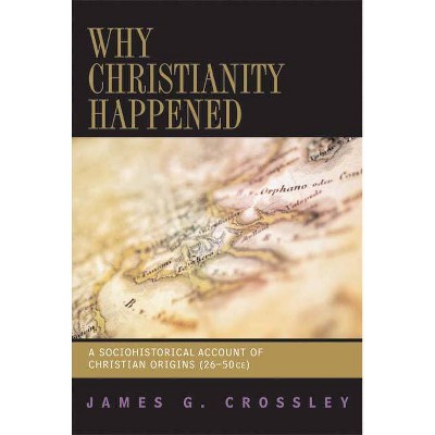 Why Christianity Happened - by  James G Crossley (Paperback)