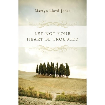 Let Not Your Heart Be Troubled - by  Martyn Lloyd-Jones (Paperback)