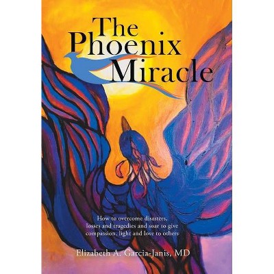 The Phoenix Miracle - by  Elizabeth A Garcia-Janis (Hardcover)