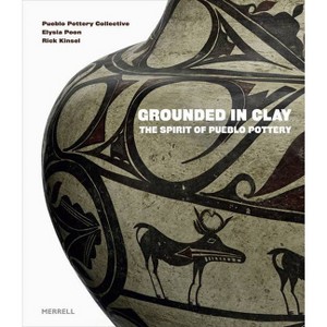 Grounded in Clay: The Spirit of Pueblo Pottery - by  Pueblo Pottery Collective & Elysia Poon & Rick Kinsel (Hardcover) - 1 of 1