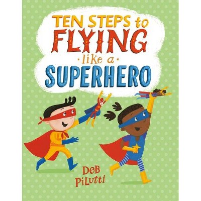 Ten Steps to Flying Like a Superhero - by  Deb Pilutti (Hardcover)