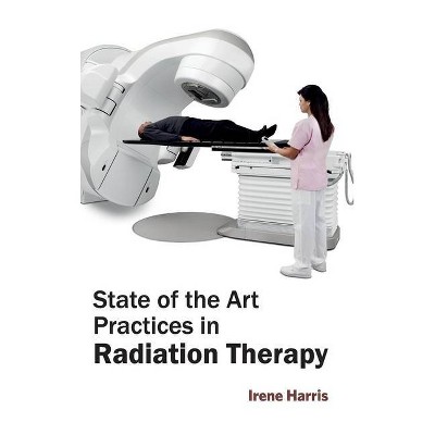 State of the Art Practices in Radiation Therapy - by  Irene Harris (Hardcover)