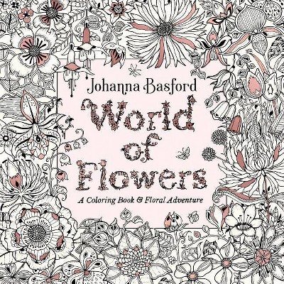World of Flowers : A Coloring Book & Floral Adventure -  by Johanna Basford (Paperback)