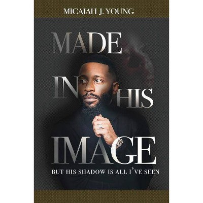 Made in His Image, But His Shadow is all I've Seen - by  Micaiah J Young (Paperback)