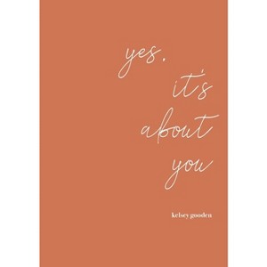 Yes, it's about you - by  Kelsey T Gooden (Paperback) - 1 of 1