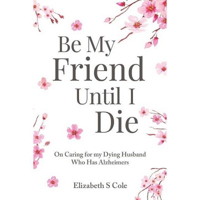 Be My Friend Until I Die - by  Elizabeth S Cole (Paperback)