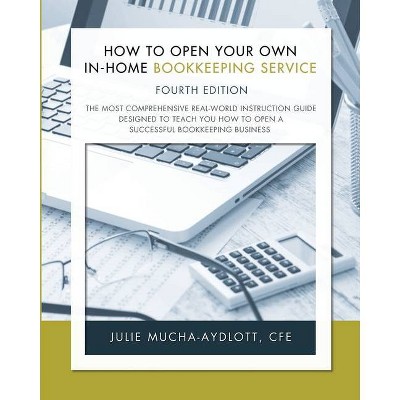 How to Open Your Own In-Home Bookkeeping Service 4th Edition - by  Cfe Julie Mucha-Aydlott (Paperback)