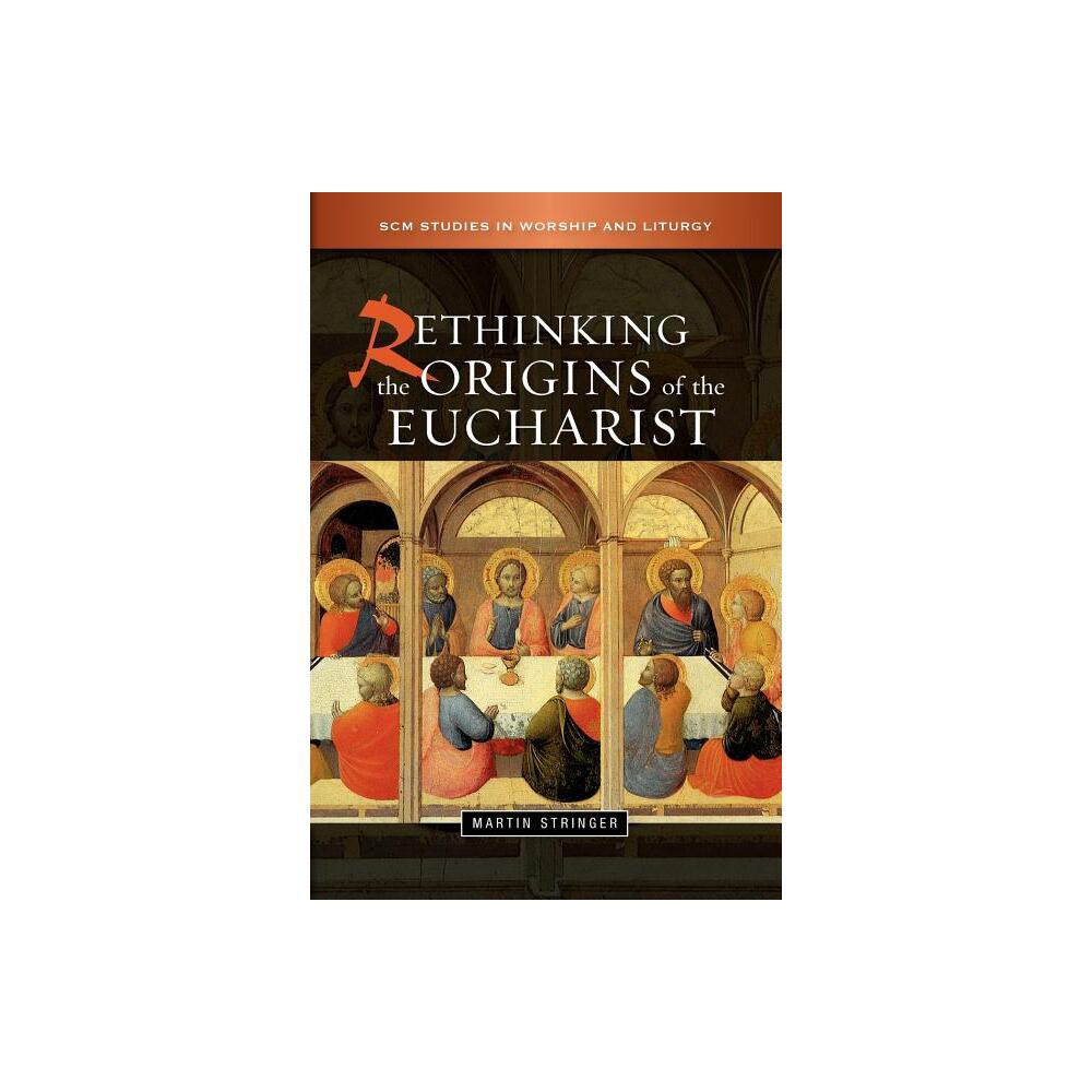 Rethinking the Origins of the Eucharist - (Scm Studies in Worship & Liturgy) by Martin D Stringer (Paperback)