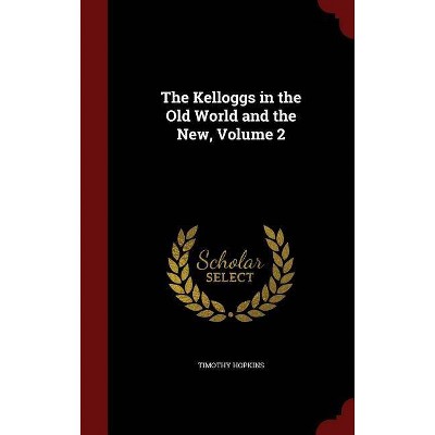 The Kelloggs in the Old World and the New, Volume 2 - by  Timothy Hopkins (Hardcover)