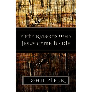 Fifty Reasons Why Jesus Came to Die - by  John Piper (Paperback) - 1 of 1