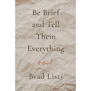 Be Brief and Tell Them Everything - by  Brad Listi (Paperback)