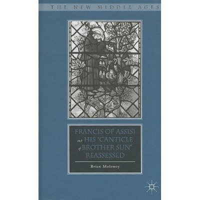 Francis of Assisi and His "Canticle of Brother Sun" Reassessed - (New Middle Ages) by  B Moloney (Hardcover)