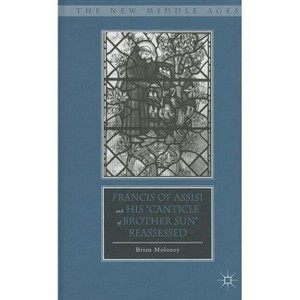 Francis of Assisi and His "Canticle of Brother Sun" Reassessed - (New Middle Ages) by  B Moloney (Hardcover) - 1 of 1