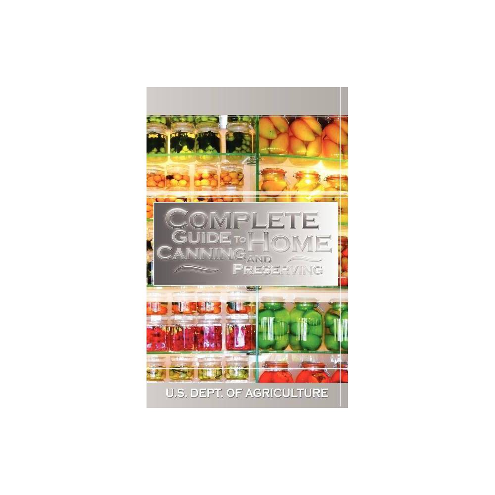 Complete Guide to Home Canning and Preserving - by U S Dept of Agriculture (Hardcover)