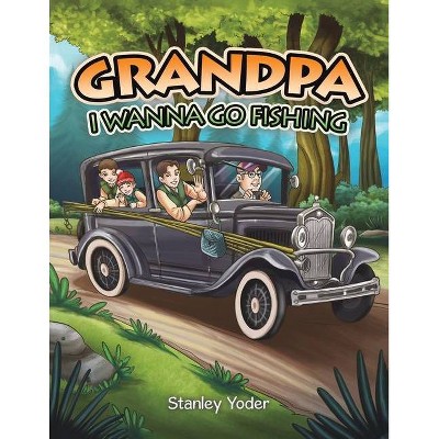 Grandpa, I Wanna Go Fishing - by  Stanley Yoder (Paperback)