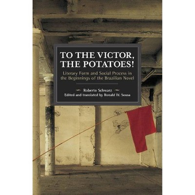 To the Victor, the Potatoes! - (Historical Materialism) by  Roberto Schwarz (Paperback)