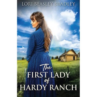 The First Lady Of Hardy Ranch - by  Lori Beasley Bradley (Paperback)