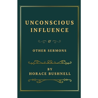 Unconscious Influence and Other Sermons - by  Horace Bushnell (Paperback)
