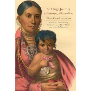 An Osage Journey to Europe, 1827-1830 - (American Exploration and Travel) Annotated by  William Least Heat Moon & James K Wallace (Paperback) - 1 of 1