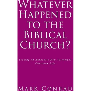 Whatever Happened to the Biblical Church? - by  Mark Conrad (Paperback) - 1 of 1