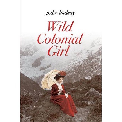 Wild Colonial Girl - by  P D R Lindsay (Paperback)