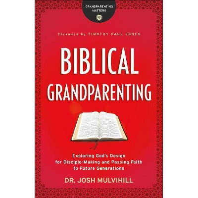 Biblical Grandparenting - (Grandparenting Matters) by  Josh Mulvihill (Paperback)