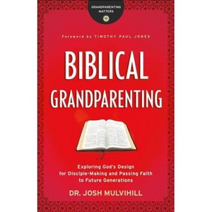 Biblical Grandparenting - (Grandparenting Matters) by  Josh Mulvihill (Paperback) - 1 of 1