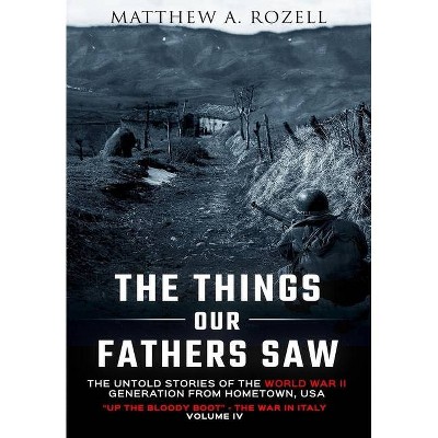 The Things Our Fathers Saw-The Untold Stories of the World War II Generation-Volume IV - by  Matthew Rozell (Hardcover)