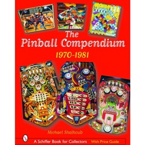 The Pinball Compendium: 1970 -1981 - (Schiffer Book for Collectors) by  Michael Shalhoub (Hardcover) - 1 of 1