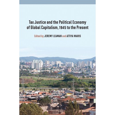 Tax Justice and the Political Economy of Global Capitalism, 1945 to the Present - by  Jeremy Leaman & Attiya Waris (Hardcover)