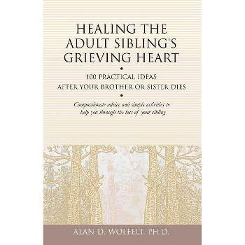 Healing the Adult Sibling's Grieving Heart - (Healing Your Grieving Heart) by  Alan D Wolfelt (Paperback)
