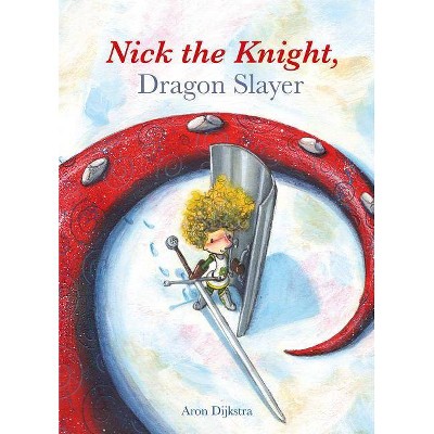 Nick the Knight, Dragon Slayer - by  Aron Dijkstra (Hardcover)