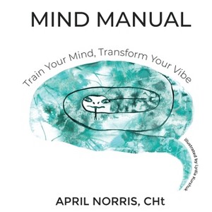 MIND MANUAL- Train Your Mind, Transform Your Vibe - by  April Norris (Paperback) - 1 of 1