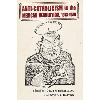 Anti-Catholicism in the Mexican Revolution, 1913-1940 - (Diálogos) by Jürgen Buchenau & David S Dalton