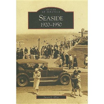 Seaside: 1920-1950 - (Images of America (Arcadia Publishing)) by  Susan L Glen (Paperback)