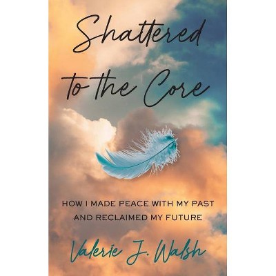 Shattered To The Core - By Valerie J Walsh (paperback) : Target