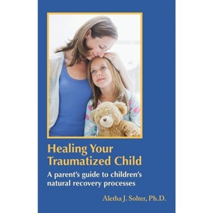 Healing Your Traumatized Child - by  Aletha Jauch Solter (Paperback) - 1 of 1