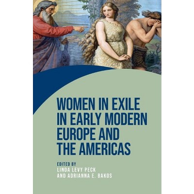 Women in Exile in Early Modern Europe and the Americas - (Women on the Move) by  Linda Levy Peck & Adrianna E Bakos (Hardcover)