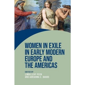 Women in Exile in Early Modern Europe and the Americas - (Women on the Move) by  Linda Levy Peck & Adrianna E Bakos (Hardcover) - 1 of 1