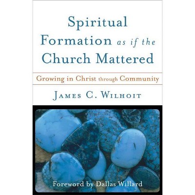 Spiritual Formation as If the Church Mattered - by  James C Wilhoit (Paperback)