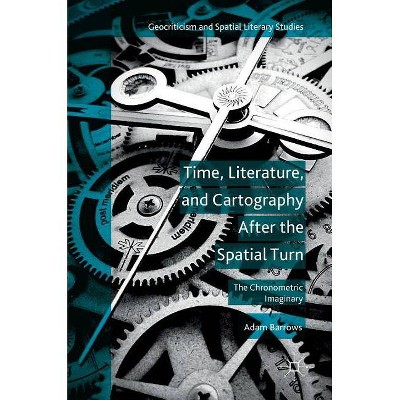 Time, Literature, and Cartography After the Spatial Turn - (Geocriticism and Spatial Literary Studies) by  Adam Barrows (Hardcover)