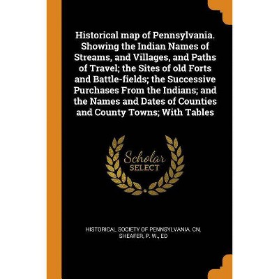 Historical Map of Pennsylvania. Showing the Indian Names of Streams, and Villages, and Paths of Travel; The Sites of Old Forts and Battle-Fields; The