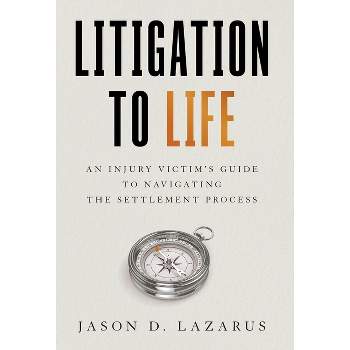 Litigation to Life - by  Jason D Lazarus (Hardcover)