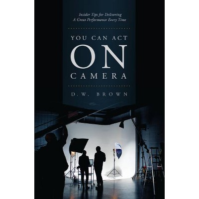 You Can Act on Camera - by  D W Brown (Paperback)