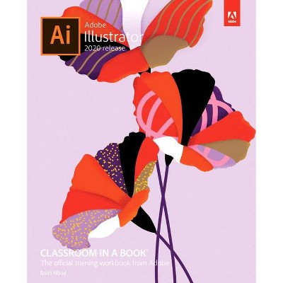 Adobe Illustrator Classroom in a Book (2020 Release) - (Classroom in a Book (Adobe)) by  Brian Wood (Paperback)