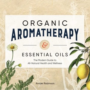 Organic Aromatherapy & Essential Oils - by  Amber Robinson (Paperback) - 1 of 1